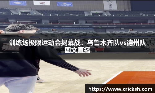 训练场极限运动会揭幕战：乌鲁木齐队vs德州队图文直播
