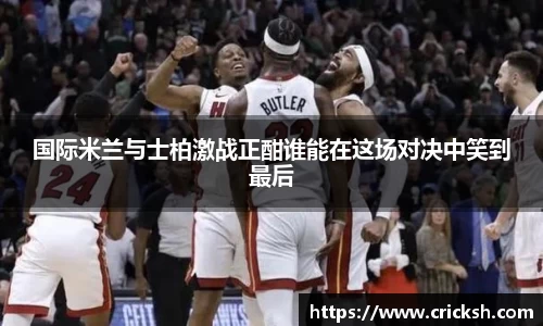 国际米兰与士柏激战正酣谁能在这场对决中笑到最后