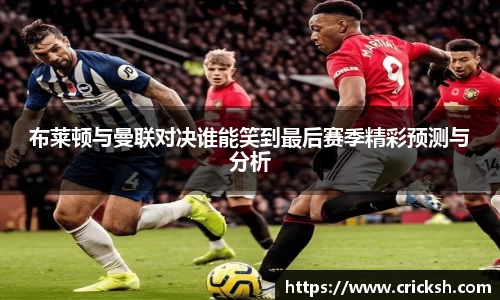 布莱顿与曼联对决谁能笑到最后赛季精彩预测与分析