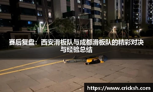 赛后复盘：西安滑板队与成都滑板队的精彩对决与经验总结