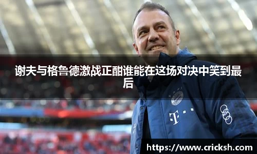 谢夫与格鲁德激战正酣谁能在这场对决中笑到最后