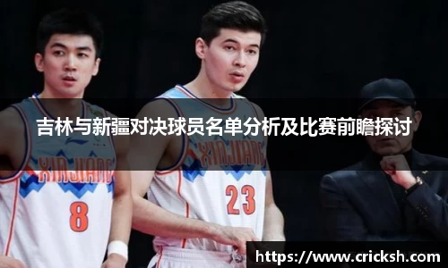 吉林与新疆对决球员名单分析及比赛前瞻探讨
