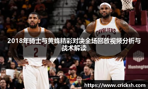 2018年骑士与黄蜂精彩对决全场回放视频分析与战术解读